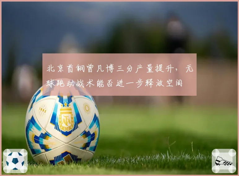 北京首钢曾凡博三分产量提升,无球跑动战术能否进一步释放空间