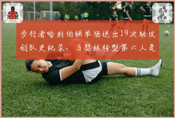步行者哈利伯顿单场送出19次助攻创队史纪录,马瑟林转型第六人是否牺牲进攻火力?