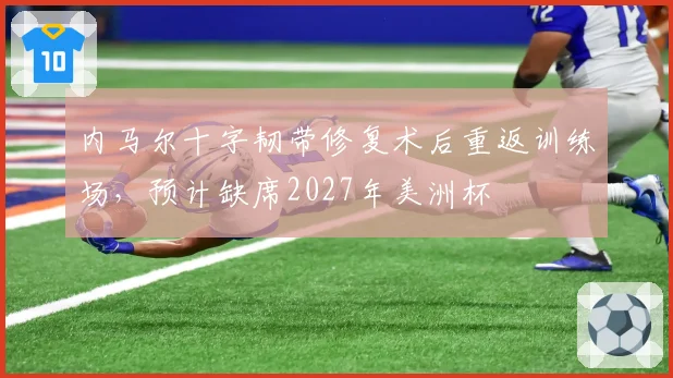 内马尔十字韧带修复术后重返训练场，预计缺席2027年美洲杯