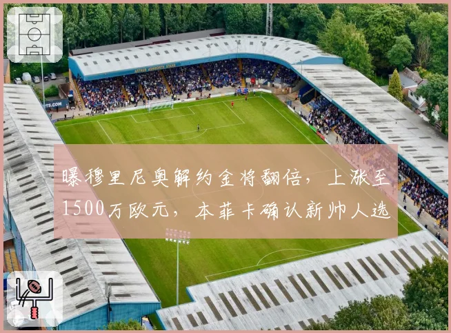 曝穆里尼奥解约金将翻倍,上涨至1500万欧元,本菲卡确认新帅人选