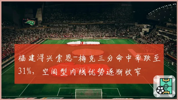 福建浔兴索恩-梅克三分命中率跌至31%,空间型内线优势逐渐收窄