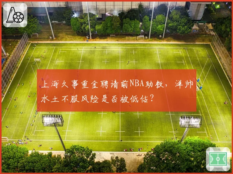 上海久事重金聘请前NBA助教，洋帅水土不服风险是否被低估？