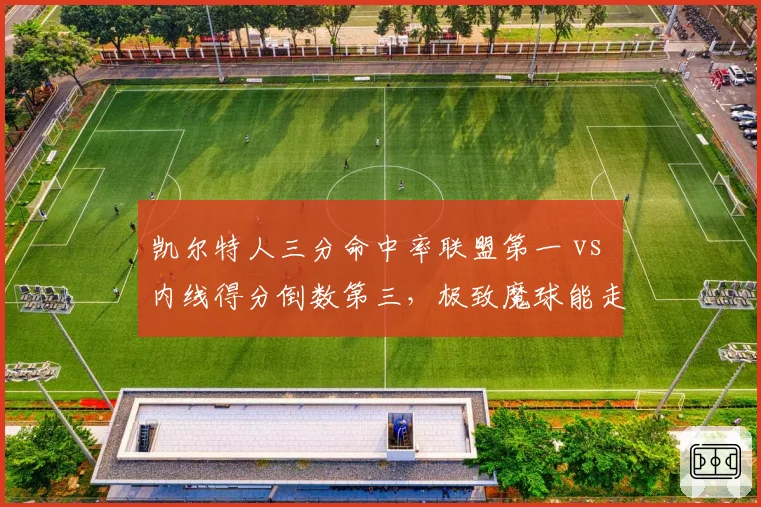 凯尔特人三分命中率联盟第一 vs 内线得分倒数第三,极致魔球能走多远?