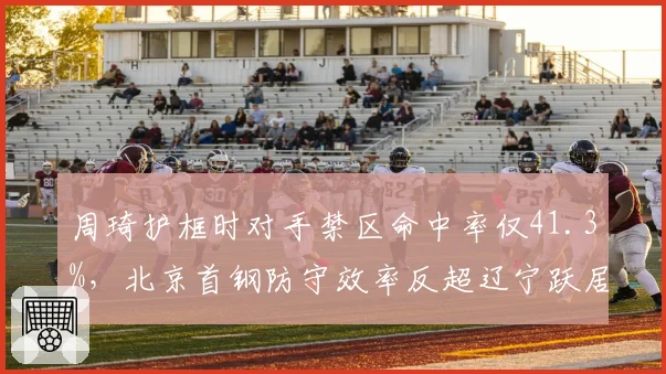 周琦护框时对手禁区命中率仅41.3%，北京首钢防守效率反超辽宁跃居榜首