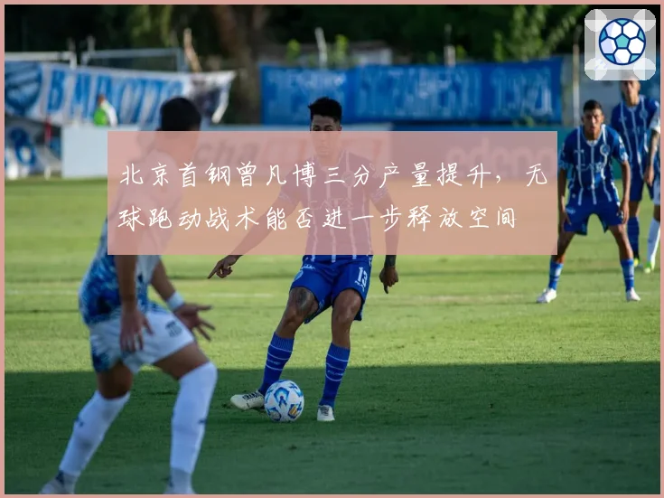 北京首钢曾凡博三分产量提升，无球跑动战术能否进一步释放空间
