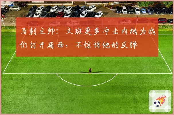 马刺主帅：文班更多冲击内线为我们打开局面，不惊讶他的反弹