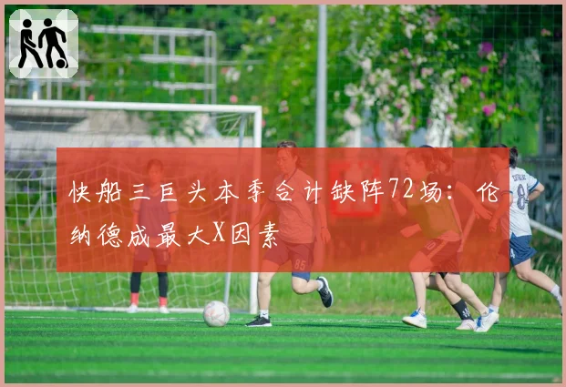 快船三巨头本季合计缺阵72场：伦纳德成最大X因素