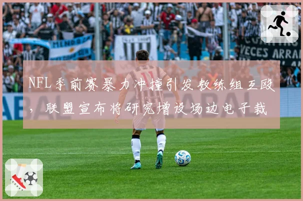 NFL季前赛暴力冲撞引发教练组互殴,联盟宣布将研究增设场边电子裁判席位以隔离冲突