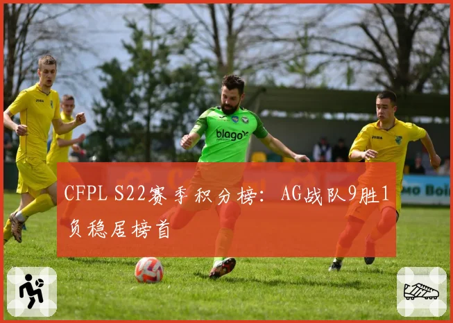 CFPL S22赛季积分榜:AG战队9胜1负稳居榜首