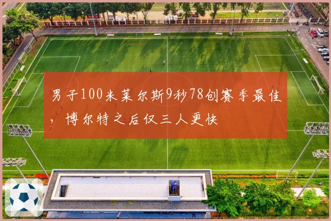男子100米莱尔斯9秒78创赛季最佳,博尔特之后仅三人更快